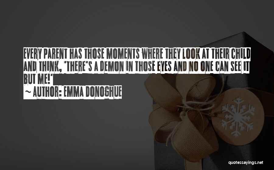 Emma Donoghue Quotes: Every Parent Has Those Moments Where They Look At Their Child And Think, 'there's A Demon In Those Eyes And