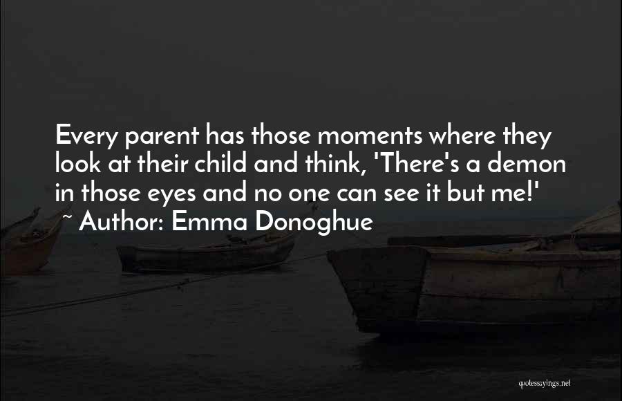 Emma Donoghue Quotes: Every Parent Has Those Moments Where They Look At Their Child And Think, 'there's A Demon In Those Eyes And