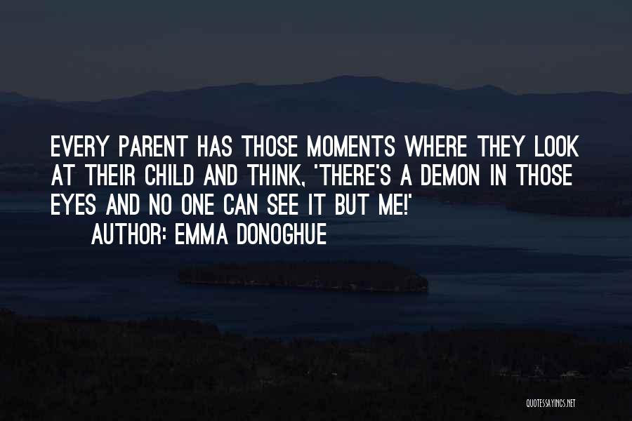 Emma Donoghue Quotes: Every Parent Has Those Moments Where They Look At Their Child And Think, 'there's A Demon In Those Eyes And