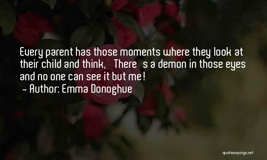 Emma Donoghue Quotes: Every Parent Has Those Moments Where They Look At Their Child And Think, 'there's A Demon In Those Eyes And