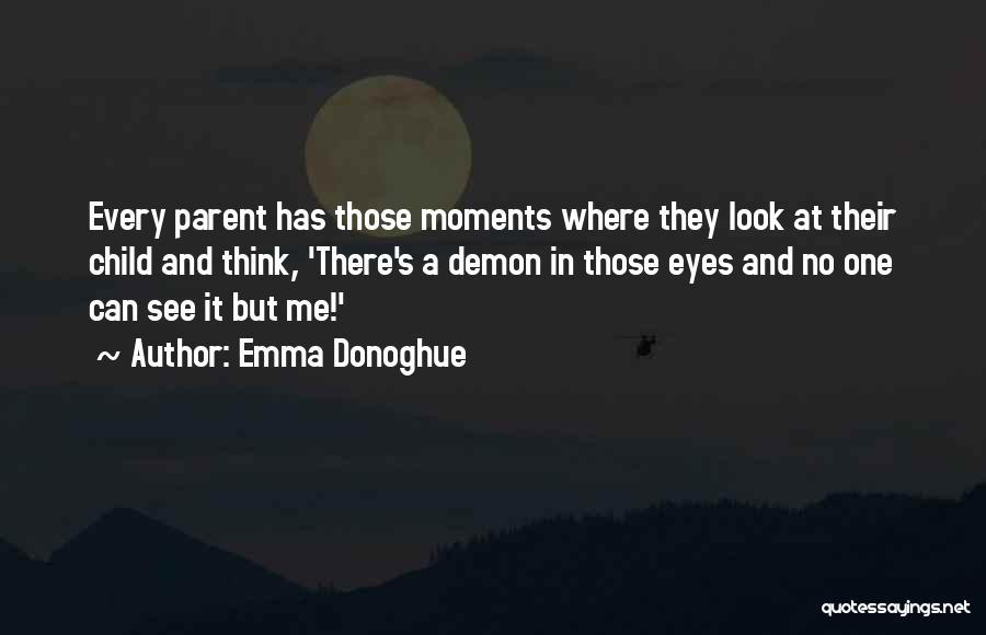 Emma Donoghue Quotes: Every Parent Has Those Moments Where They Look At Their Child And Think, 'there's A Demon In Those Eyes And