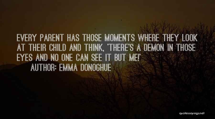 Emma Donoghue Quotes: Every Parent Has Those Moments Where They Look At Their Child And Think, 'there's A Demon In Those Eyes And