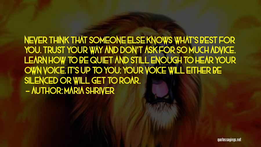 Maria Shriver Quotes: Never Think That Someone Else Knows What's Best For You. Trust Your Way And Don't Ask For So Much Advice.