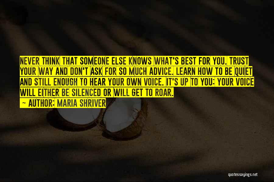 Maria Shriver Quotes: Never Think That Someone Else Knows What's Best For You. Trust Your Way And Don't Ask For So Much Advice.