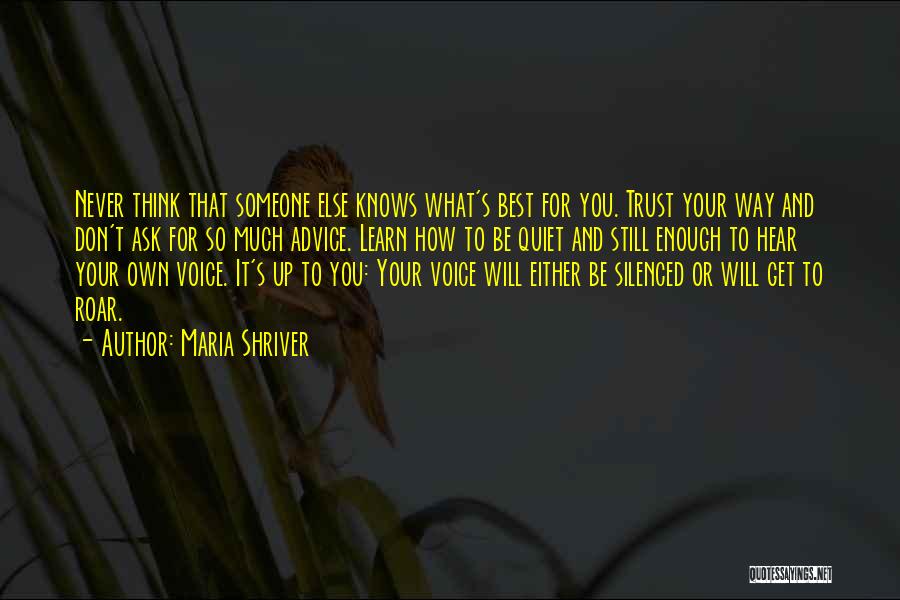 Maria Shriver Quotes: Never Think That Someone Else Knows What's Best For You. Trust Your Way And Don't Ask For So Much Advice.