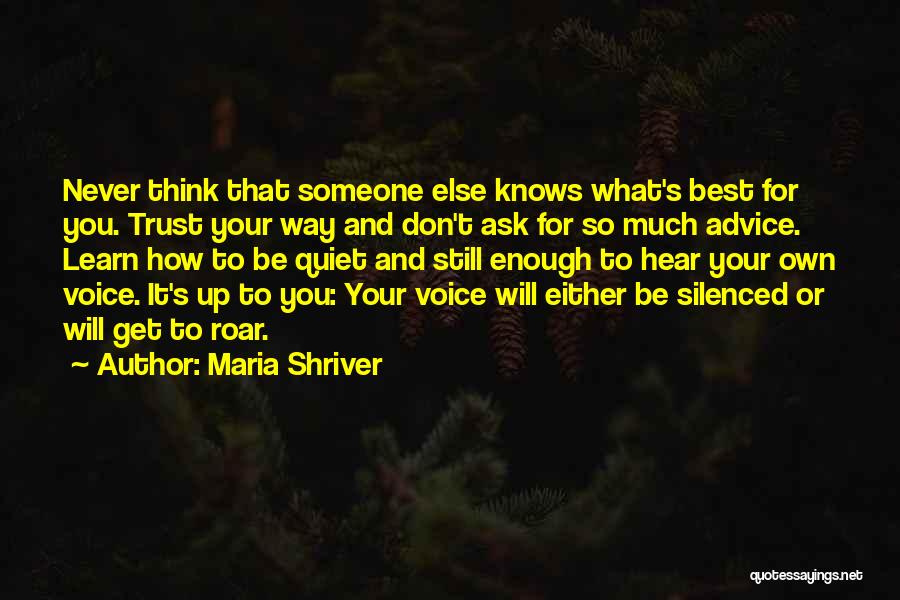 Maria Shriver Quotes: Never Think That Someone Else Knows What's Best For You. Trust Your Way And Don't Ask For So Much Advice.