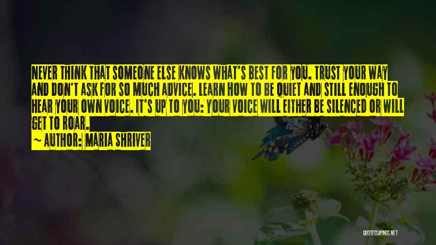Maria Shriver Quotes: Never Think That Someone Else Knows What's Best For You. Trust Your Way And Don't Ask For So Much Advice.