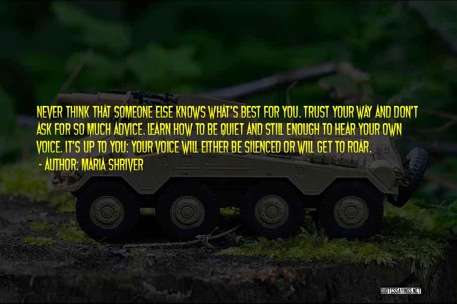 Maria Shriver Quotes: Never Think That Someone Else Knows What's Best For You. Trust Your Way And Don't Ask For So Much Advice.