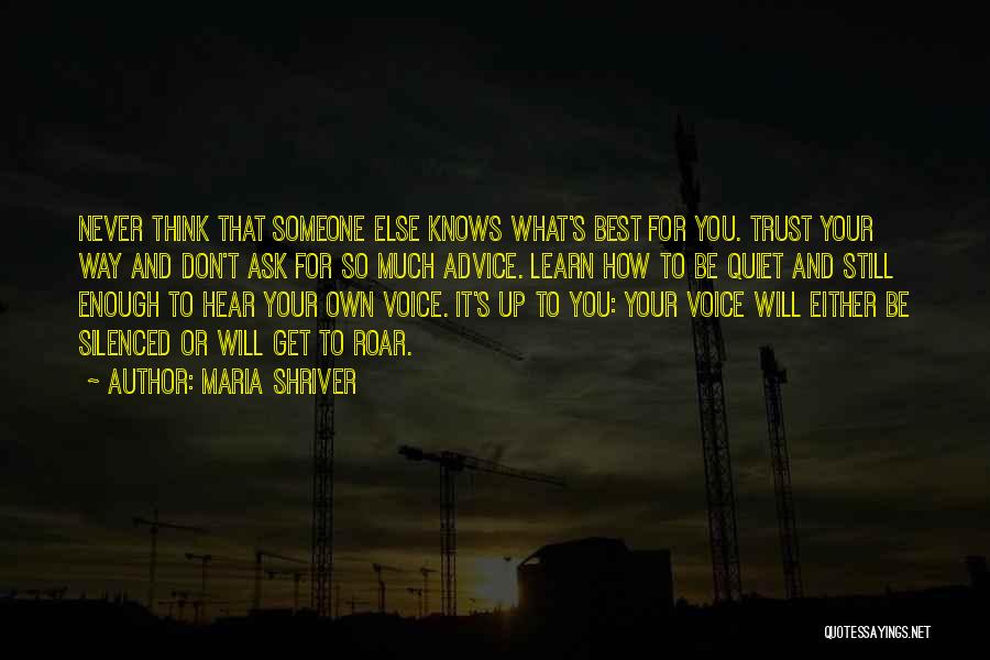 Maria Shriver Quotes: Never Think That Someone Else Knows What's Best For You. Trust Your Way And Don't Ask For So Much Advice.