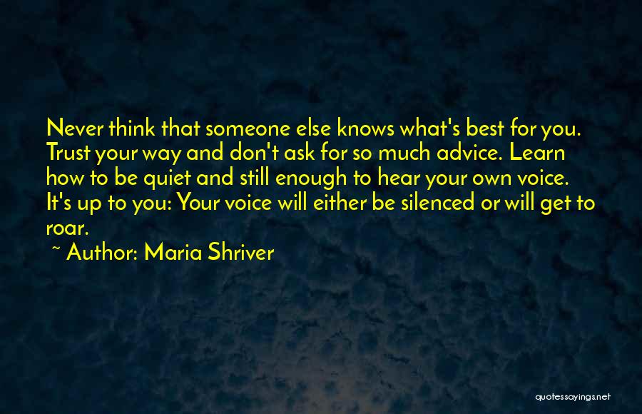 Maria Shriver Quotes: Never Think That Someone Else Knows What's Best For You. Trust Your Way And Don't Ask For So Much Advice.