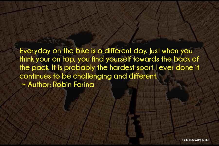 Robin Farina Quotes: Everyday On The Bike Is A Different Day. Just When You Think Your On Top, You Find Yourself Towards The