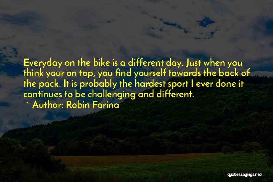 Robin Farina Quotes: Everyday On The Bike Is A Different Day. Just When You Think Your On Top, You Find Yourself Towards The