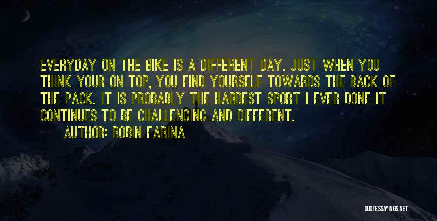 Robin Farina Quotes: Everyday On The Bike Is A Different Day. Just When You Think Your On Top, You Find Yourself Towards The