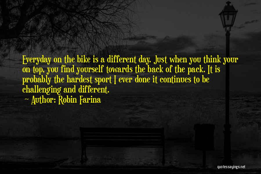 Robin Farina Quotes: Everyday On The Bike Is A Different Day. Just When You Think Your On Top, You Find Yourself Towards The