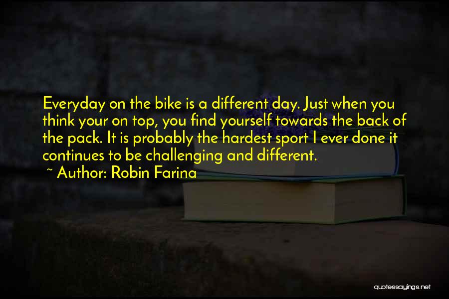 Robin Farina Quotes: Everyday On The Bike Is A Different Day. Just When You Think Your On Top, You Find Yourself Towards The