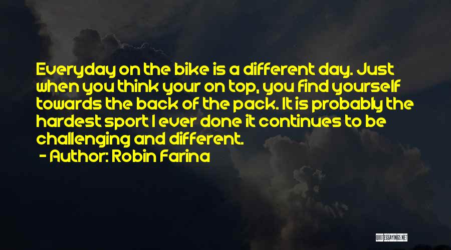 Robin Farina Quotes: Everyday On The Bike Is A Different Day. Just When You Think Your On Top, You Find Yourself Towards The