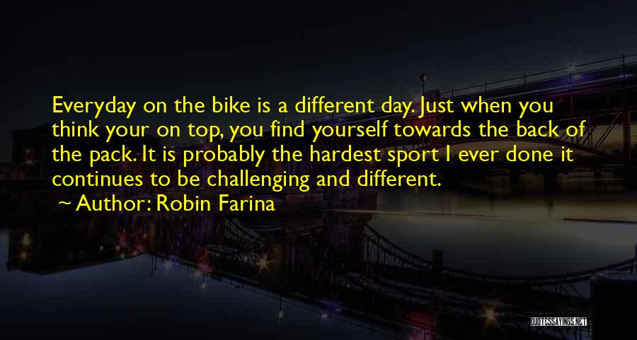 Robin Farina Quotes: Everyday On The Bike Is A Different Day. Just When You Think Your On Top, You Find Yourself Towards The