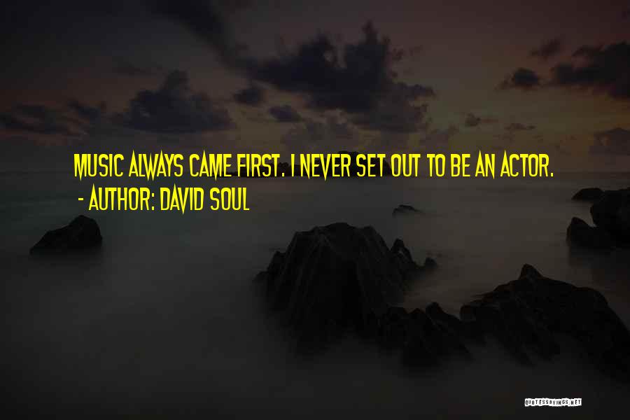 David Soul Quotes: Music Always Came First. I Never Set Out To Be An Actor.