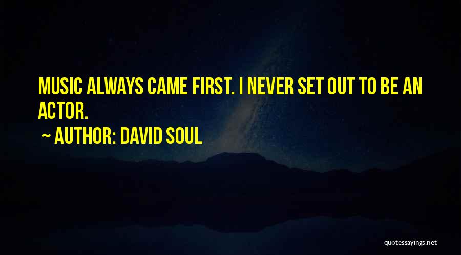 David Soul Quotes: Music Always Came First. I Never Set Out To Be An Actor.