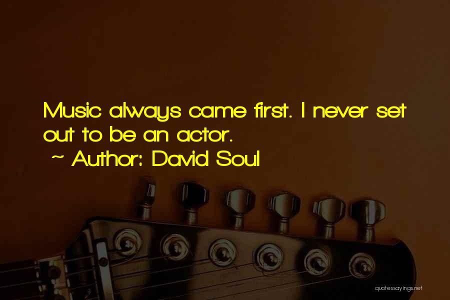 David Soul Quotes: Music Always Came First. I Never Set Out To Be An Actor.