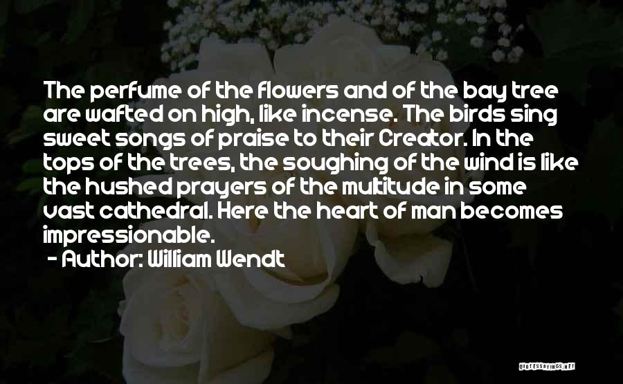 William Wendt Quotes: The Perfume Of The Flowers And Of The Bay Tree Are Wafted On High, Like Incense. The Birds Sing Sweet