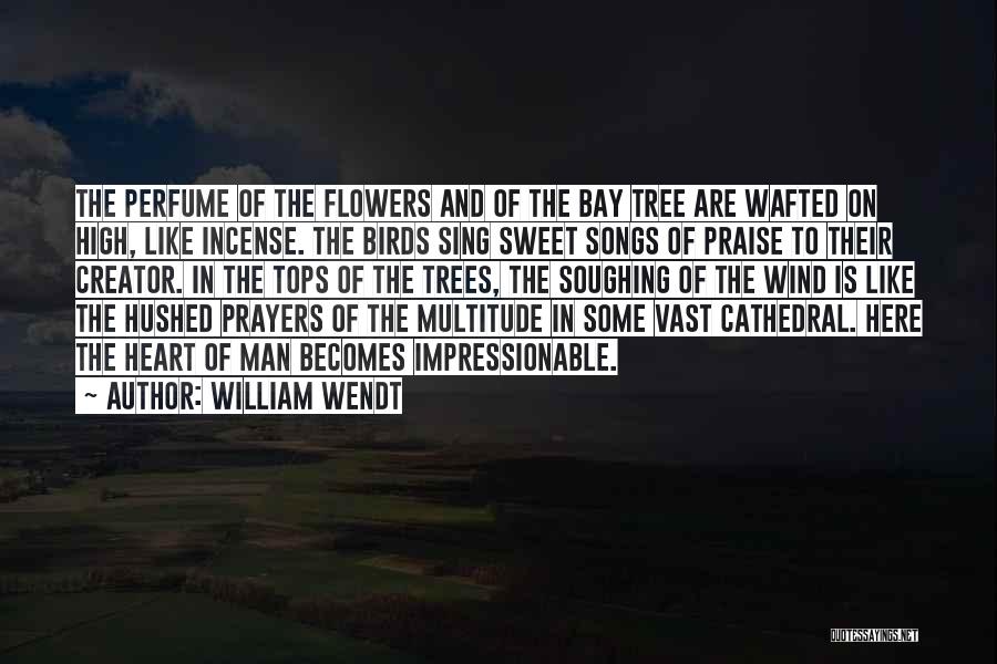 William Wendt Quotes: The Perfume Of The Flowers And Of The Bay Tree Are Wafted On High, Like Incense. The Birds Sing Sweet