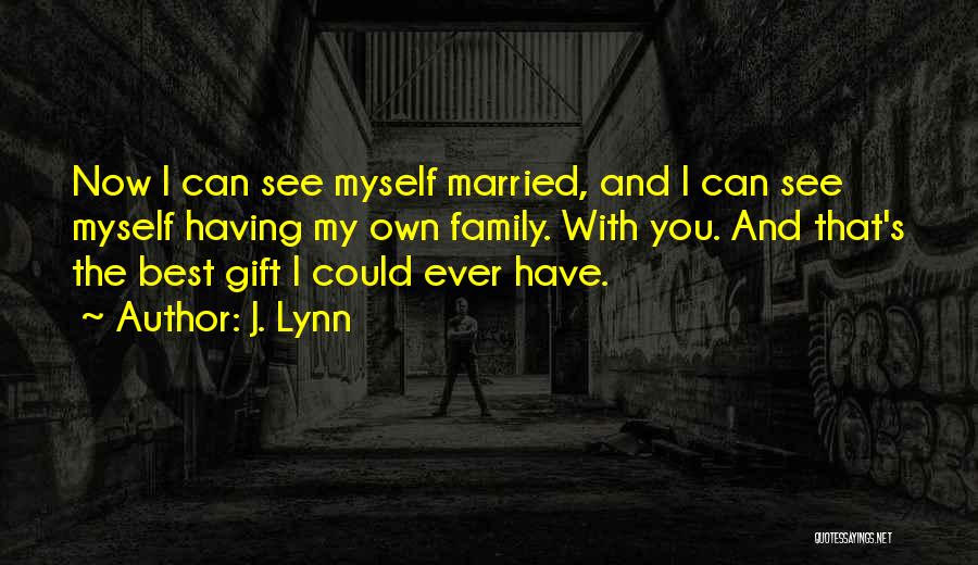 J. Lynn Quotes: Now I Can See Myself Married, And I Can See Myself Having My Own Family. With You. And That's The