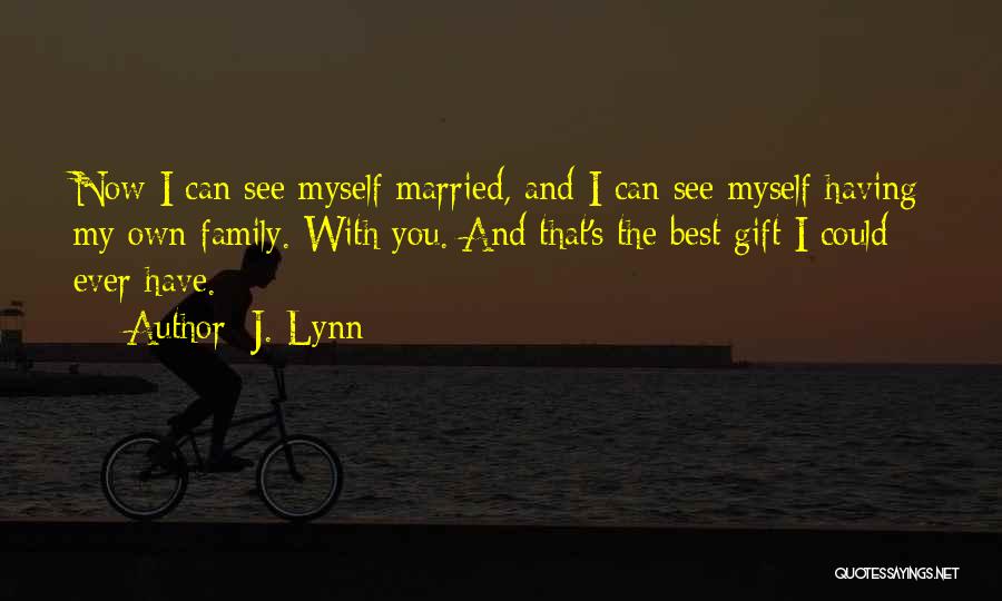 J. Lynn Quotes: Now I Can See Myself Married, And I Can See Myself Having My Own Family. With You. And That's The
