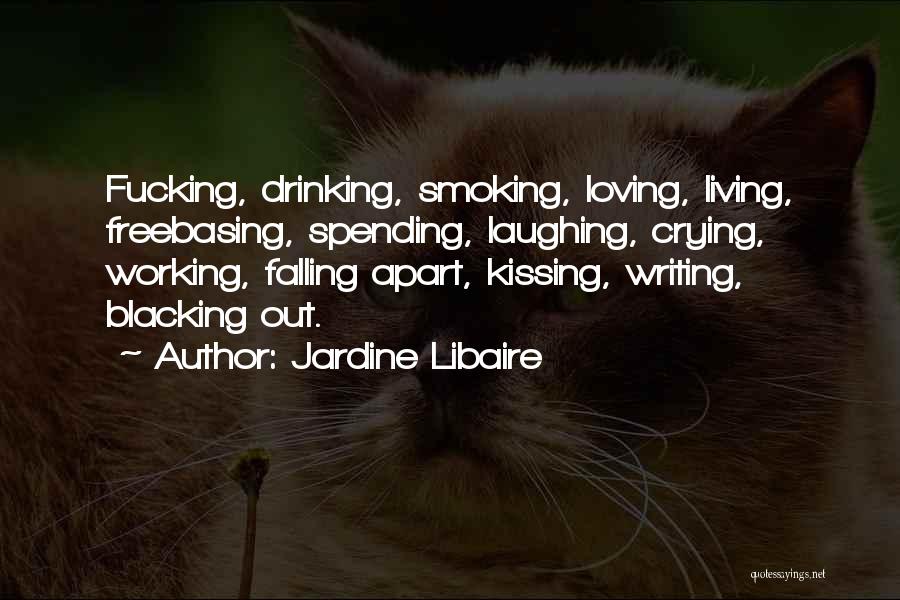 Jardine Libaire Quotes: Fucking, Drinking, Smoking, Loving, Living, Freebasing, Spending, Laughing, Crying, Working, Falling Apart, Kissing, Writing, Blacking Out.