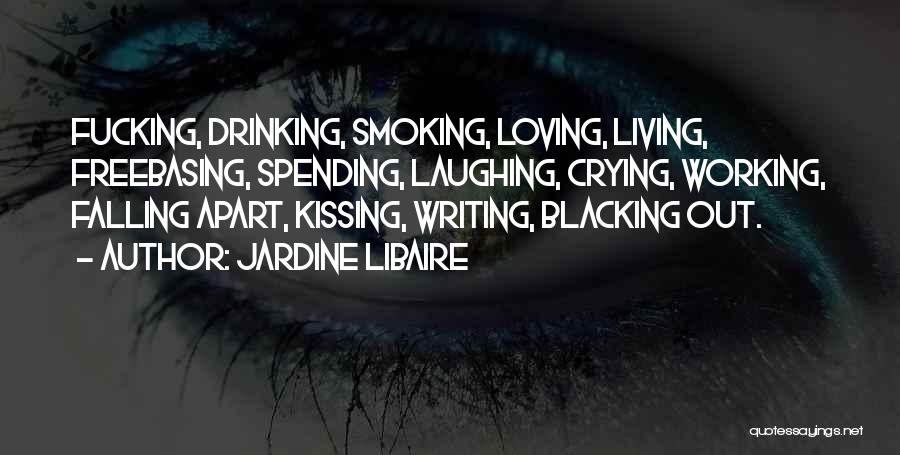 Jardine Libaire Quotes: Fucking, Drinking, Smoking, Loving, Living, Freebasing, Spending, Laughing, Crying, Working, Falling Apart, Kissing, Writing, Blacking Out.