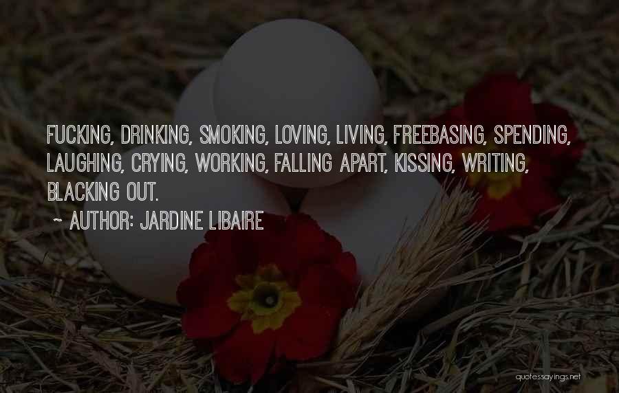 Jardine Libaire Quotes: Fucking, Drinking, Smoking, Loving, Living, Freebasing, Spending, Laughing, Crying, Working, Falling Apart, Kissing, Writing, Blacking Out.