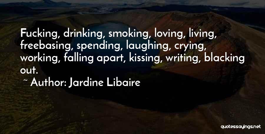 Jardine Libaire Quotes: Fucking, Drinking, Smoking, Loving, Living, Freebasing, Spending, Laughing, Crying, Working, Falling Apart, Kissing, Writing, Blacking Out.