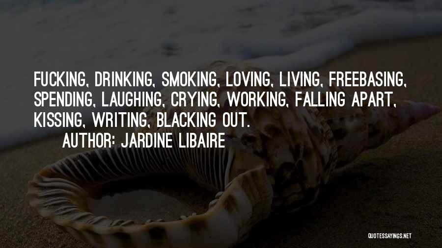 Jardine Libaire Quotes: Fucking, Drinking, Smoking, Loving, Living, Freebasing, Spending, Laughing, Crying, Working, Falling Apart, Kissing, Writing, Blacking Out.