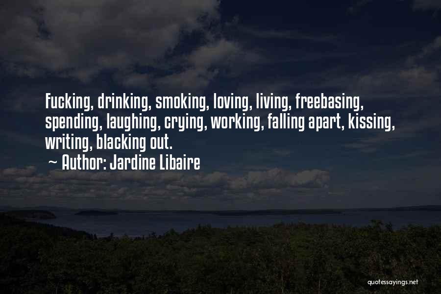 Jardine Libaire Quotes: Fucking, Drinking, Smoking, Loving, Living, Freebasing, Spending, Laughing, Crying, Working, Falling Apart, Kissing, Writing, Blacking Out.