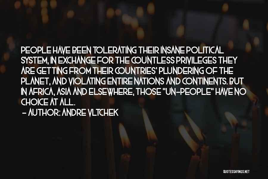 Andre Vltchek Quotes: People Have Been Tolerating Their Insane Political System, In Exchange For The Countless Privileges They Are Getting From Their Countries'