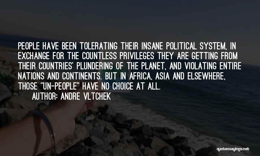 Andre Vltchek Quotes: People Have Been Tolerating Their Insane Political System, In Exchange For The Countless Privileges They Are Getting From Their Countries'