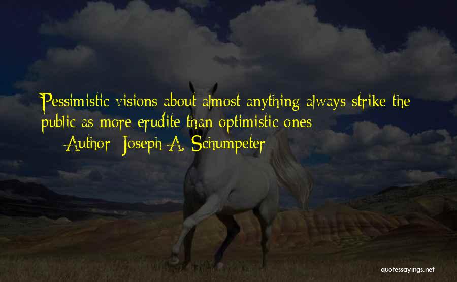 Joseph A. Schumpeter Quotes: Pessimistic Visions About Almost Anything Always Strike The Public As More Erudite Than Optimistic Ones