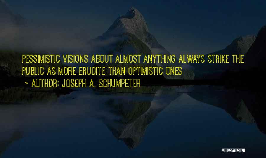 Joseph A. Schumpeter Quotes: Pessimistic Visions About Almost Anything Always Strike The Public As More Erudite Than Optimistic Ones