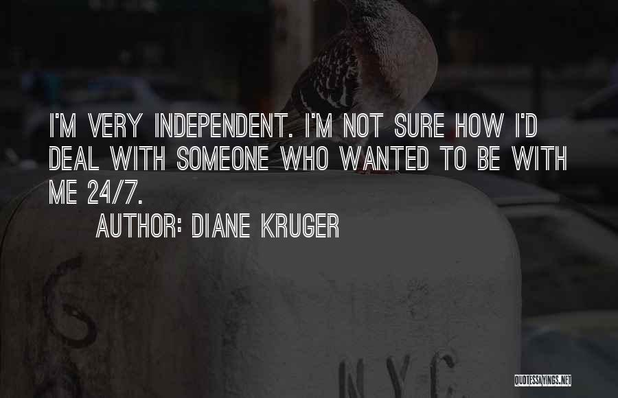 Diane Kruger Quotes: I'm Very Independent. I'm Not Sure How I'd Deal With Someone Who Wanted To Be With Me 24/7.