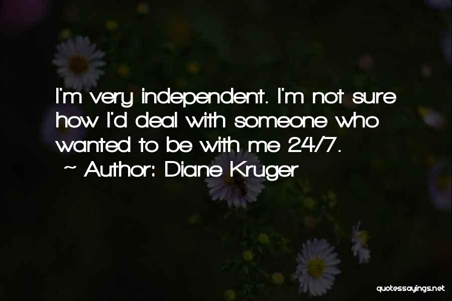 Diane Kruger Quotes: I'm Very Independent. I'm Not Sure How I'd Deal With Someone Who Wanted To Be With Me 24/7.