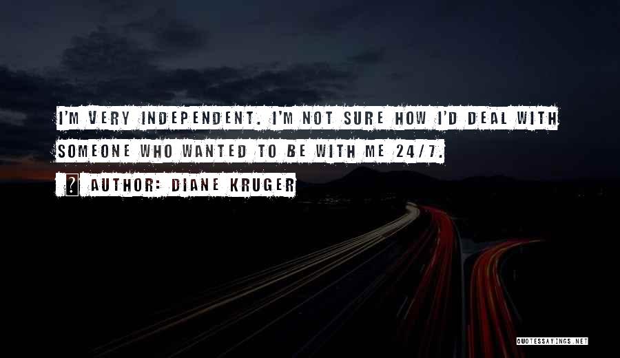 Diane Kruger Quotes: I'm Very Independent. I'm Not Sure How I'd Deal With Someone Who Wanted To Be With Me 24/7.