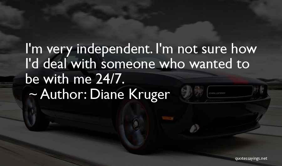 Diane Kruger Quotes: I'm Very Independent. I'm Not Sure How I'd Deal With Someone Who Wanted To Be With Me 24/7.