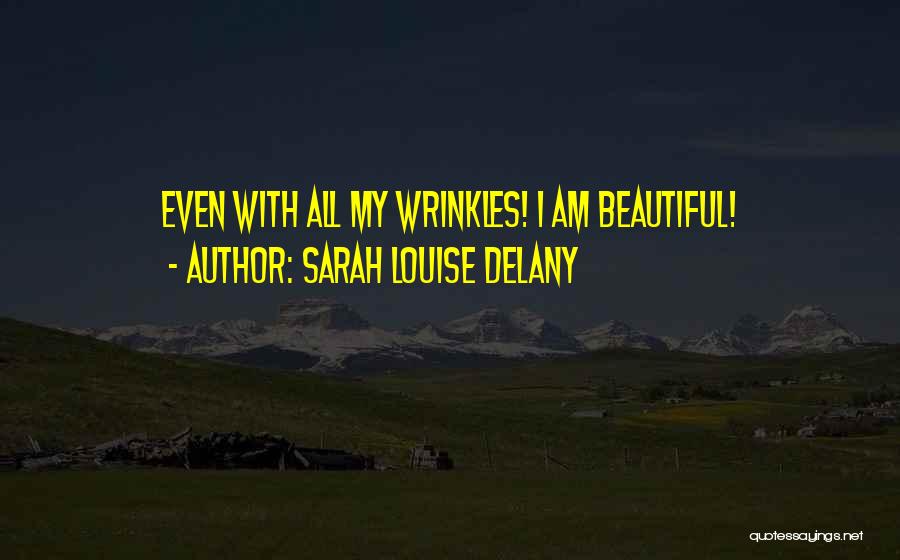 Sarah Louise Delany Quotes: Even With All My Wrinkles! I Am Beautiful!