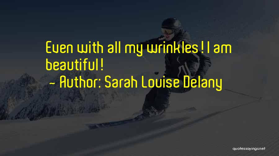 Sarah Louise Delany Quotes: Even With All My Wrinkles! I Am Beautiful!