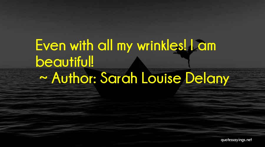 Sarah Louise Delany Quotes: Even With All My Wrinkles! I Am Beautiful!