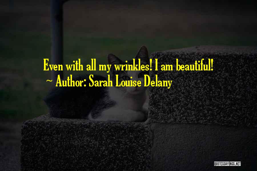 Sarah Louise Delany Quotes: Even With All My Wrinkles! I Am Beautiful!
