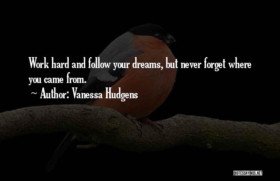 Vanessa Hudgens Quotes: Work Hard And Follow Your Dreams, But Never Forget Where You Came From.