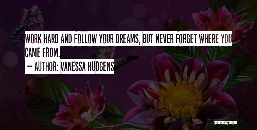 Vanessa Hudgens Quotes: Work Hard And Follow Your Dreams, But Never Forget Where You Came From.