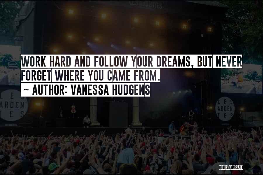 Vanessa Hudgens Quotes: Work Hard And Follow Your Dreams, But Never Forget Where You Came From.