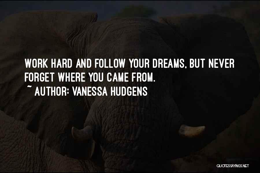 Vanessa Hudgens Quotes: Work Hard And Follow Your Dreams, But Never Forget Where You Came From.